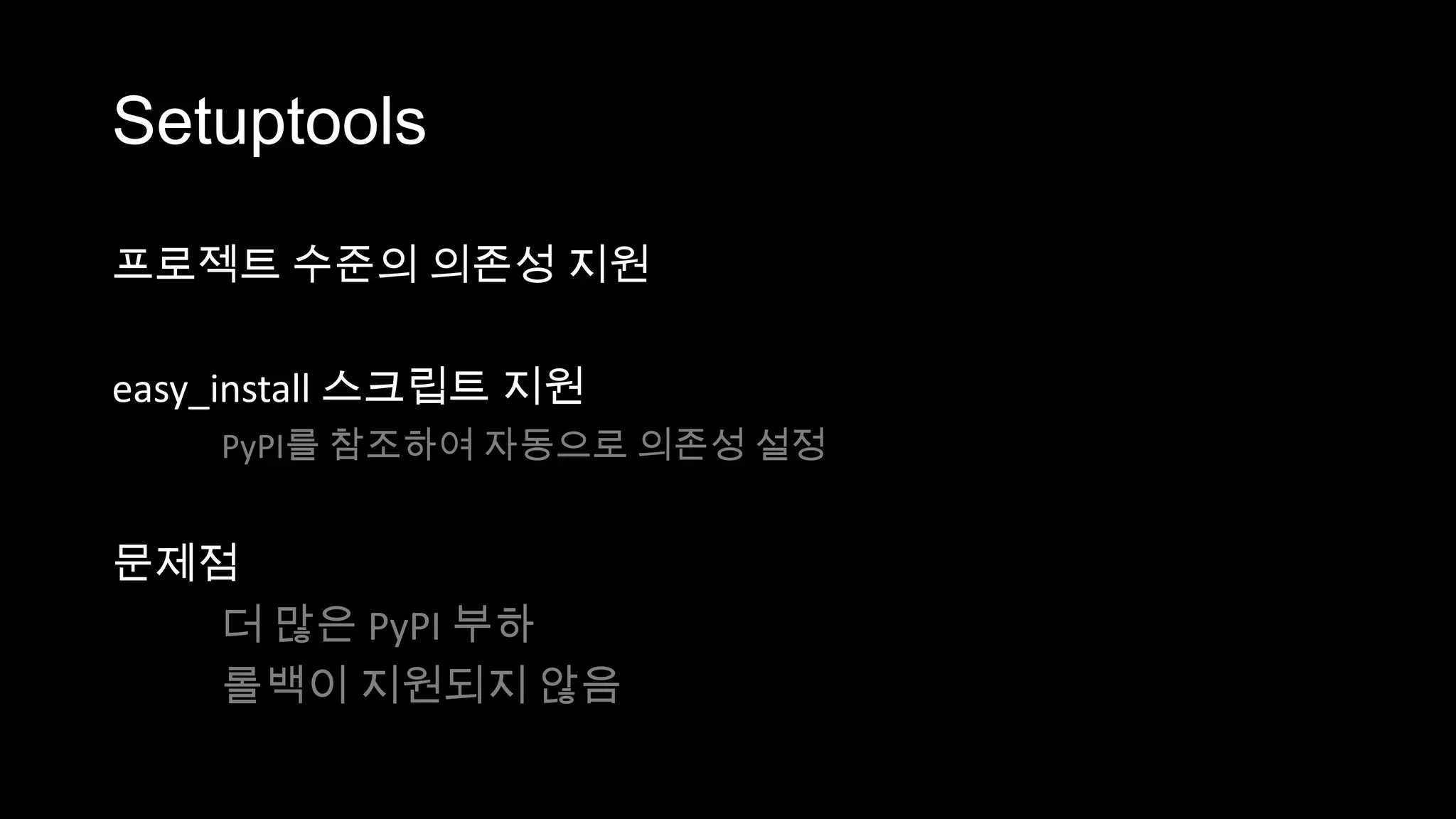 Setuptools

프로젝트 수준의 의존성 지원

easy_install 스크립트 지원
    PyPI를 참조하여 자동으로 의존성 설정


문제점
   더 많은 PyPI 부하
   롤백이 지원되지 않음
 