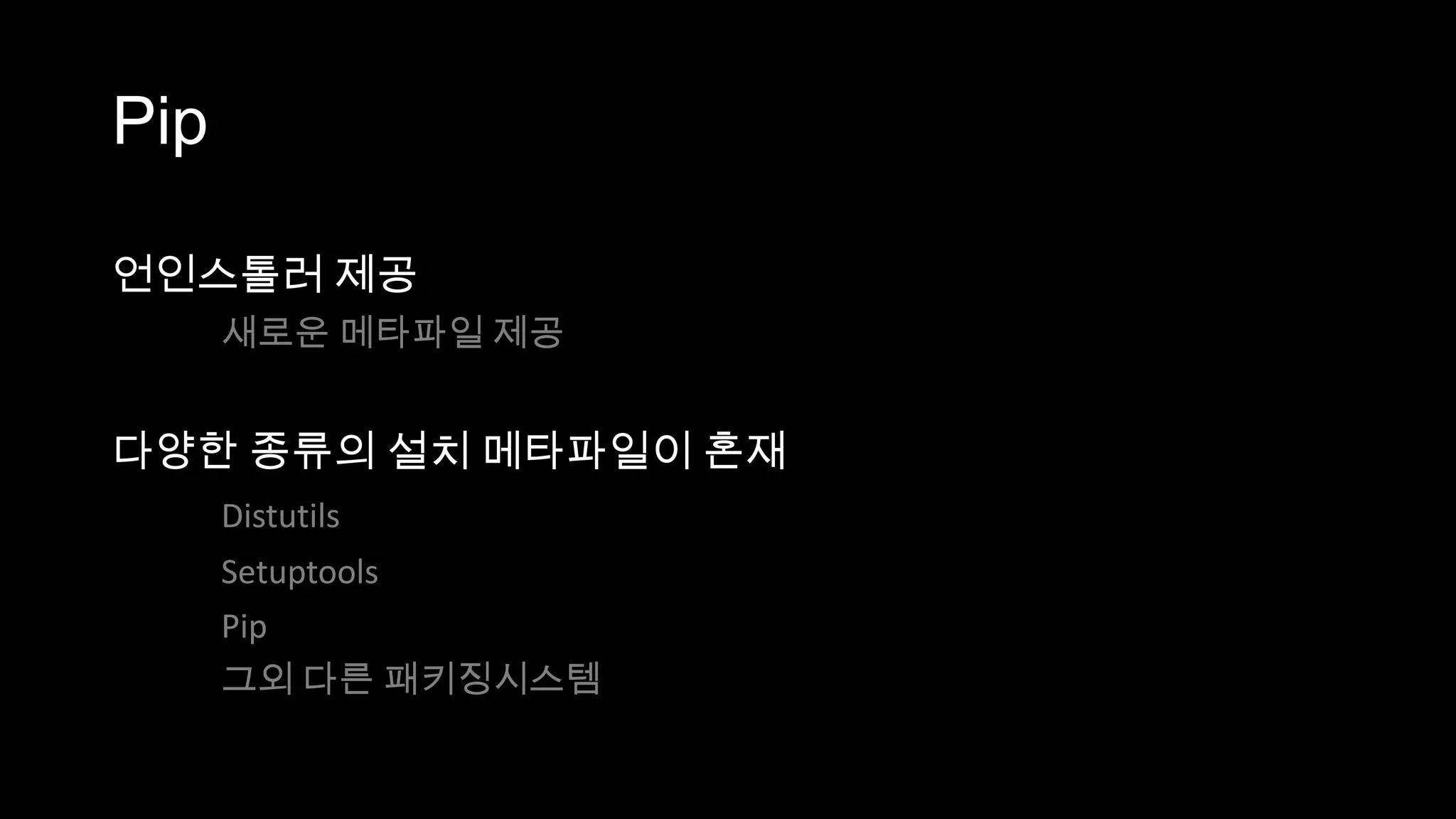 Pip

언인스톨러 제공
      새로운 메타파일 제공


다양한 종류의 설치 메타파일이 혼재
      Distutils
      Setuptools
      Pip
      그외 다른 패키징시스템
 