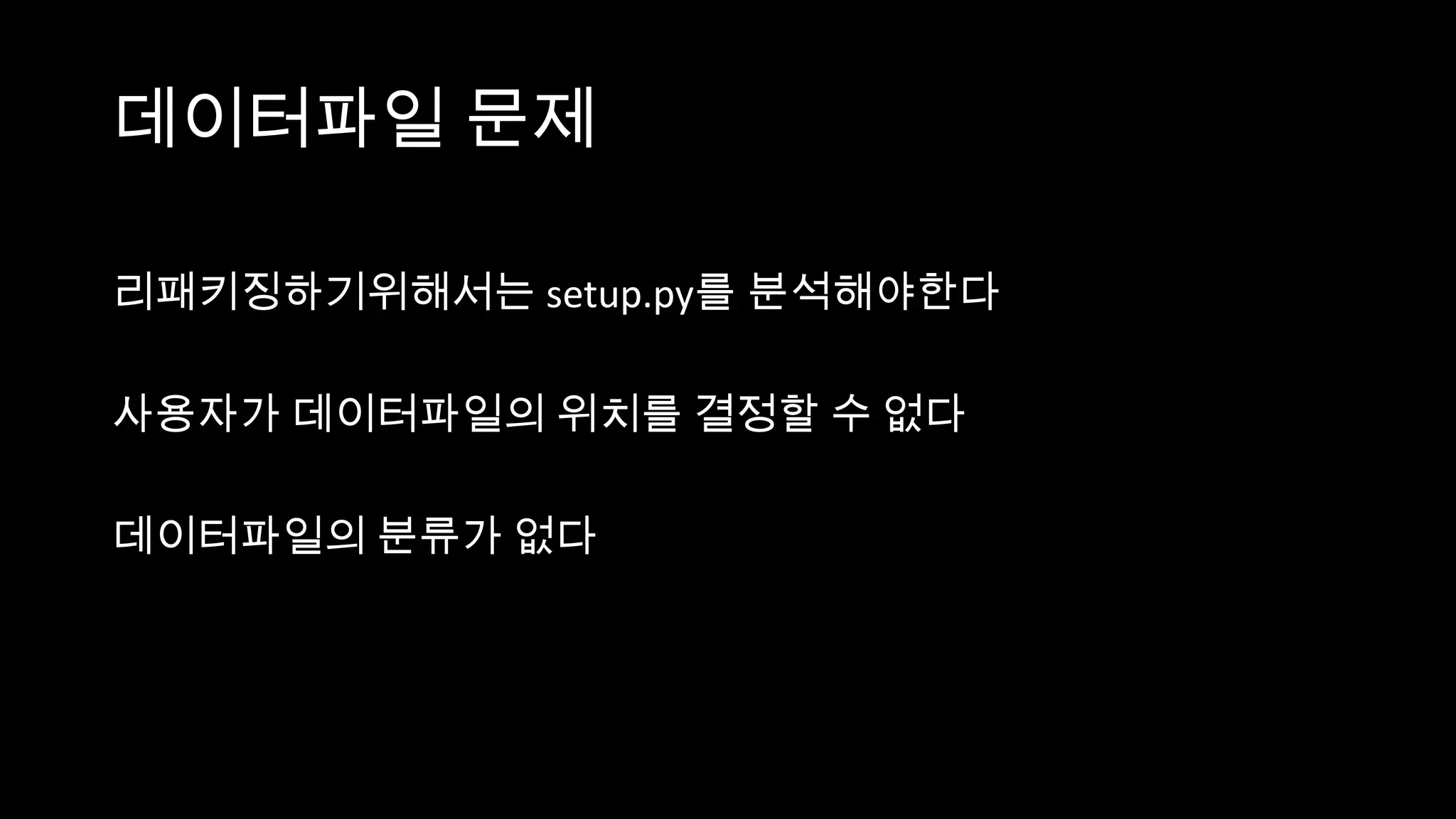 데이터파일 문제

리패키징하기위해서는 setup.py를 분석해야한다

사용자가 데이터파일의 위치를 결정할 수 없다

데이터파일의 분류가 없다
 