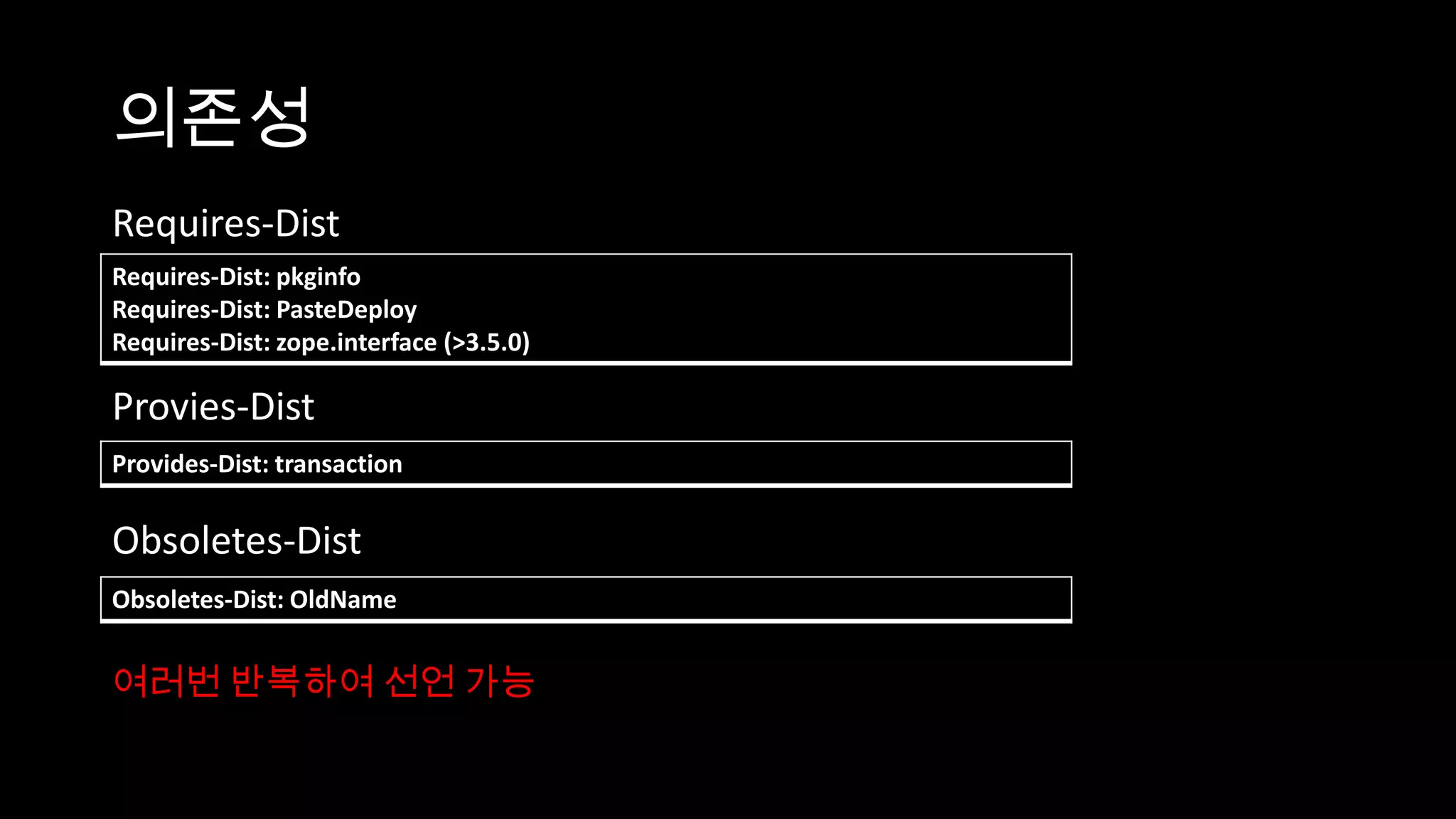 의존성
Requires-Dist
Requires-Dist: pkginfo
Requires-Dist: PasteDeploy
Requires-Dist: zope.interface (>3.5.0)

Provies-Dist
Provides-Dist: transaction

Obsoletes-Dist
Obsoletes-Dist: OldName


여러번 반복하여 선언 가능
 