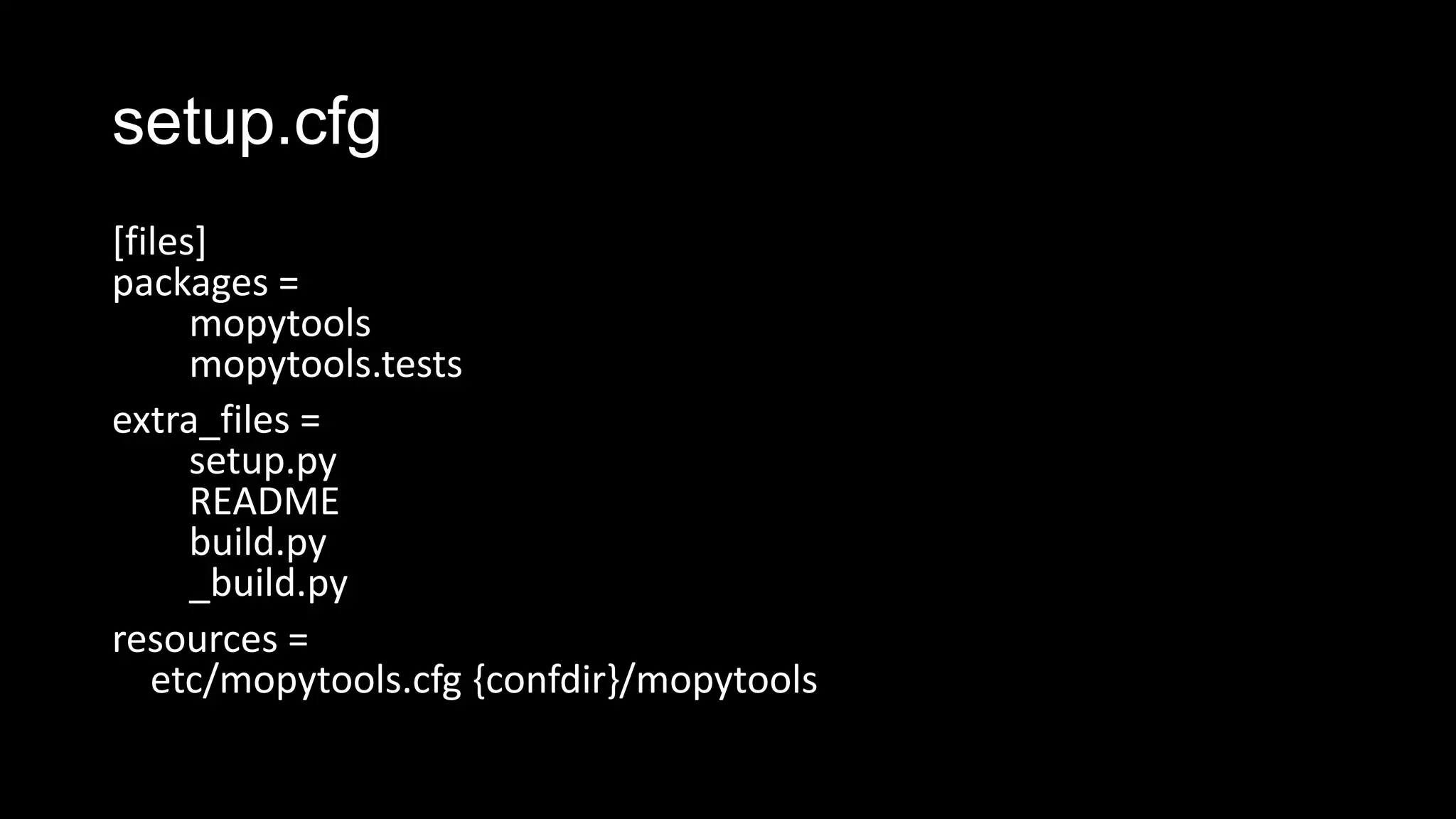 setup.cfg
[files]
packages =
      mopytools
      mopytools.tests
extra_files =
      setup.py
      README
      build.py
      _build.py
resources =
   etc/mopytools.cfg {confdir}/mopytools
 