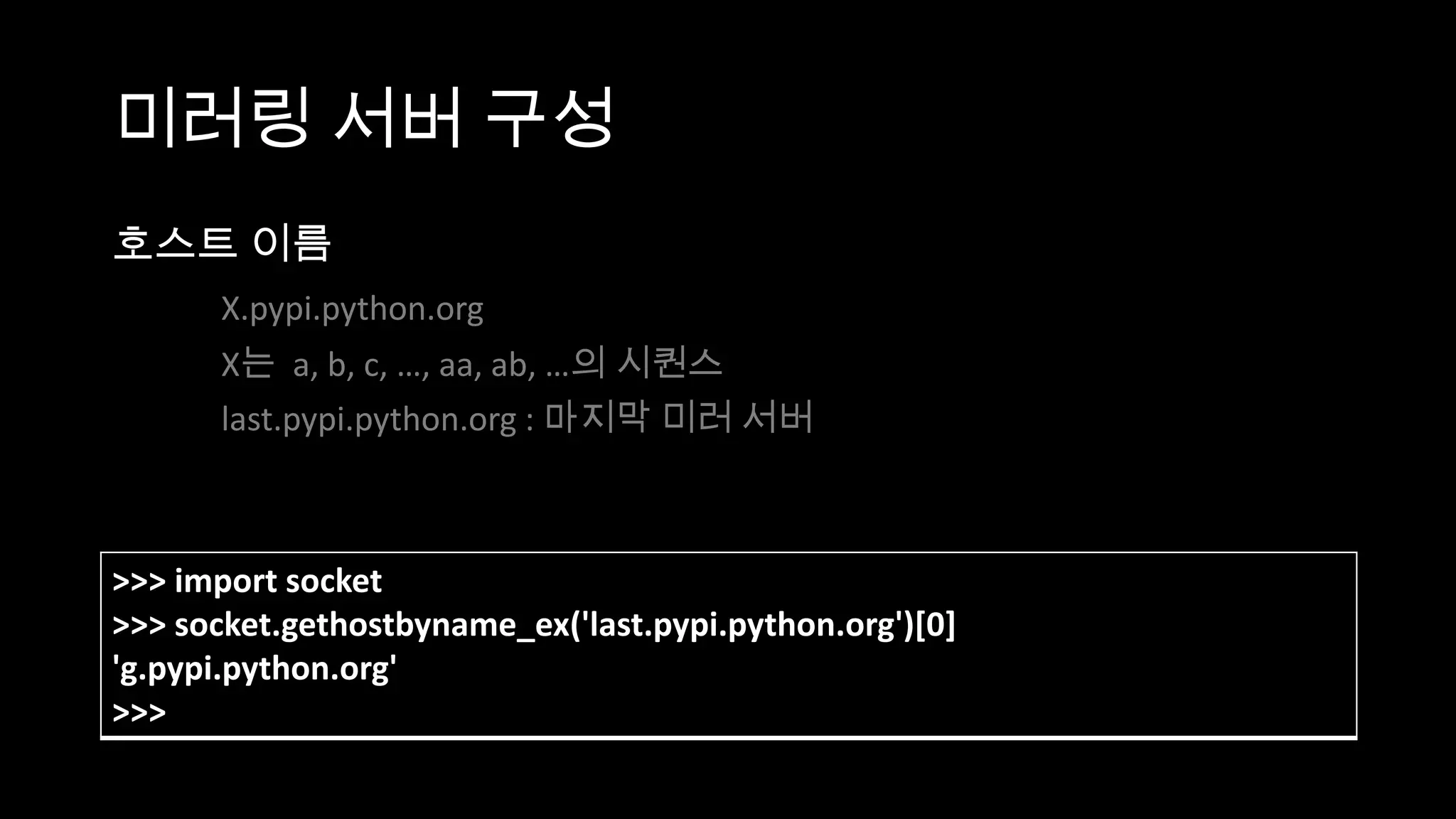 미러링 서버 구성
호스트 이름
      X.pypi.python.org
      X는 a, b, c, …, aa, ab, …의 시퀀스
      last.pypi.python.org : 마지막 미러 서버



>>> import socket
>>> socket.gethostbyname_ex('last.pypi.python.org')[0]
'g.pypi.python.org'
>>>
 