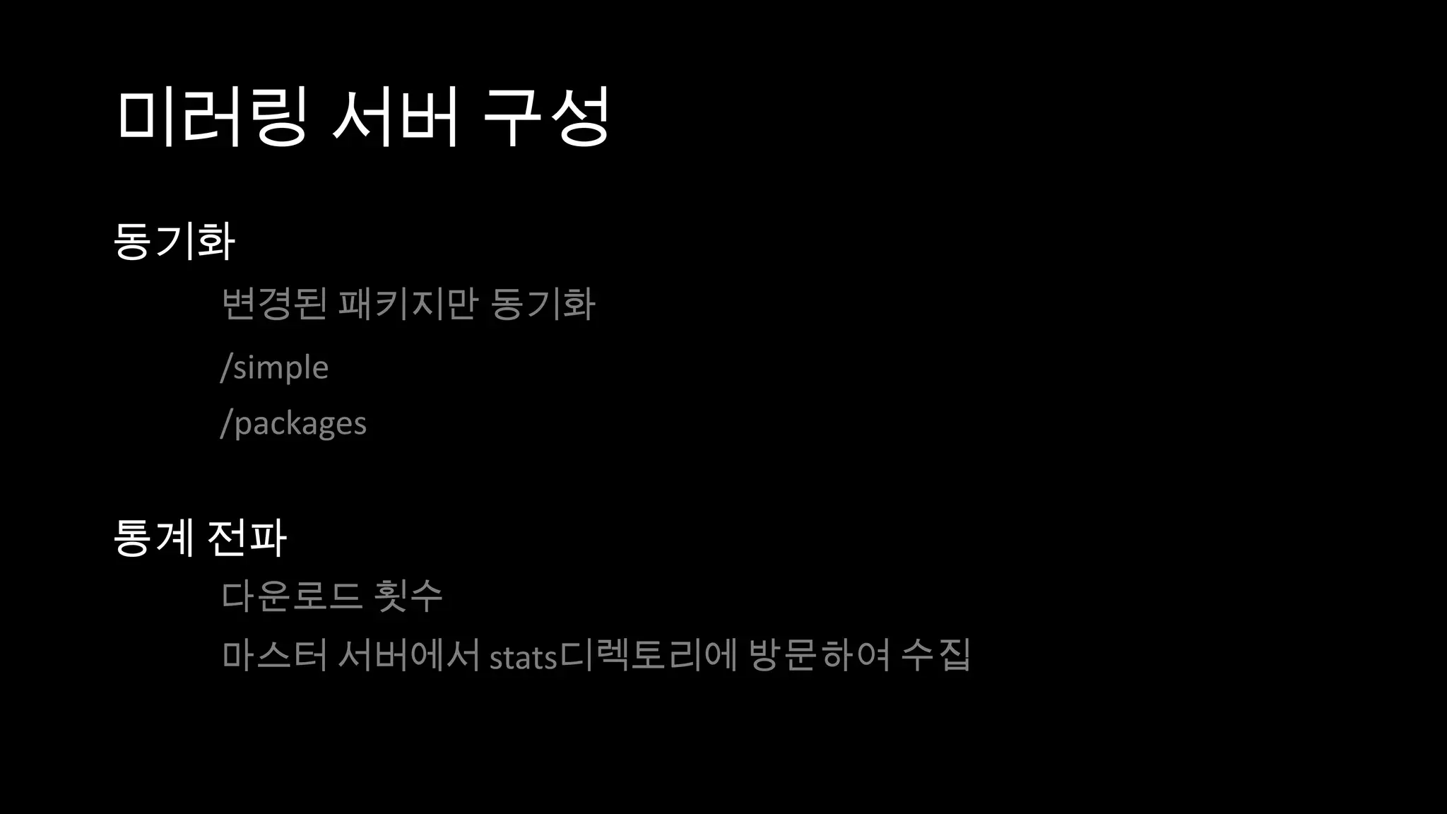 미러링 서버 구성
동기화
   변경된 패키지만 동기화
   /simple
   /packages


통계 전파
   다운로드 횟수
   마스터 서버에서 stats디렉토리에 방문하여 수집
 