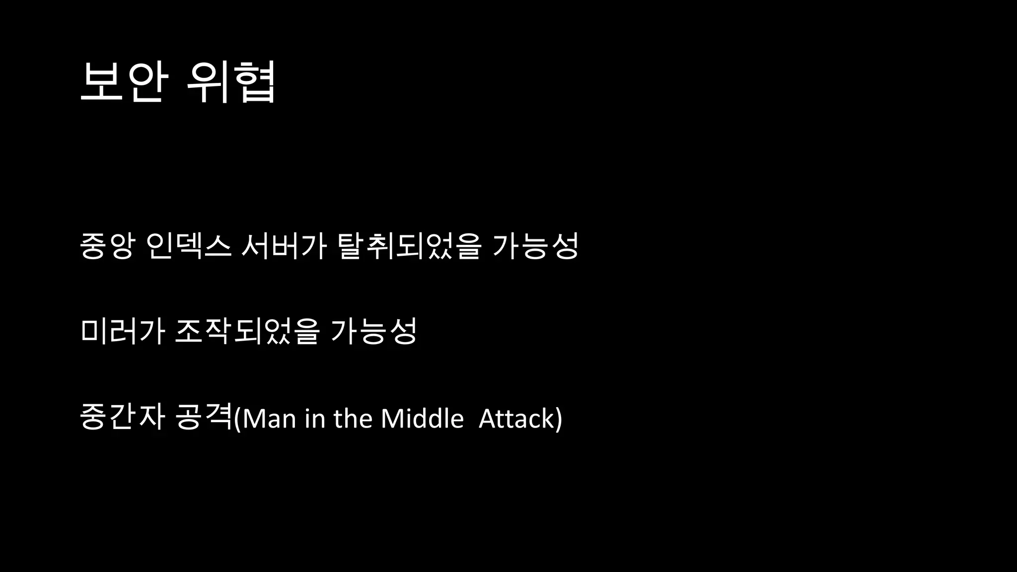 보안 위협


중앙 인덱스 서버가 탈취되었을 가능성

미러가 조작되었을 가능성

중간자 공격(Man in the Middle Attack)
 
