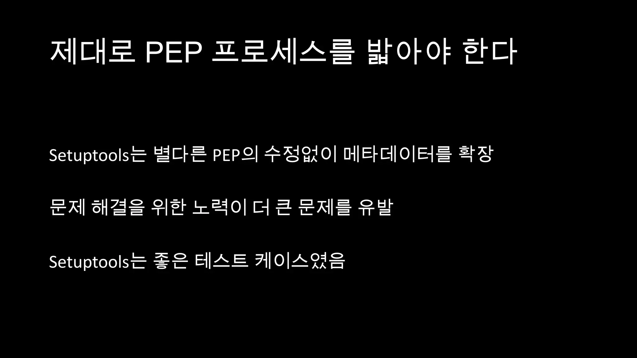 제대로 PEP 프로세스를 밟아야 한다


Setuptools는 별다른 PEP의 수정없이 메타데이터를 확장

문제 해결을 위한 노력이 더 큰 문제를 유발

Setuptools는 좋은 테스트 케이스였음
 