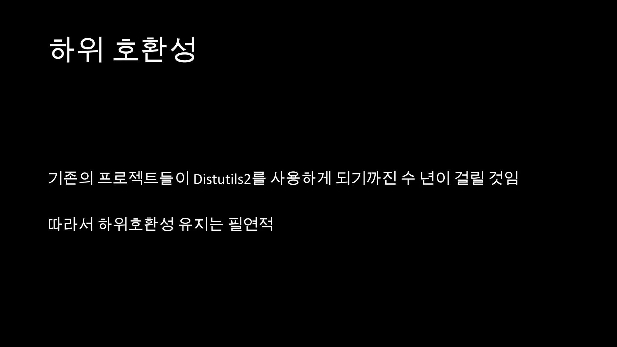 하위 호환성



기존의 프로젝트들이 Distutils2를 사용하게 되기까진 수 년이 걸릴 것임

따라서 하위호환성 유지는 필연적
 