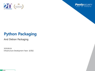Python Packaging
And Debian Packaging
2018.04.24
Infrastructure Development Team. 심경섭
 