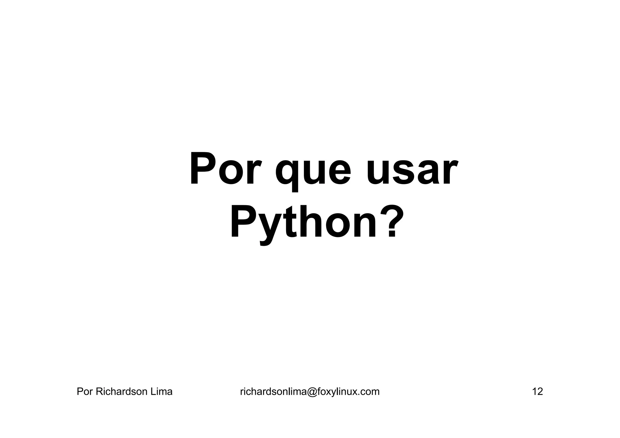 Por que usar
                       Python?


Por Richardson Lima     richardsonlima@foxylinux.com   12
 