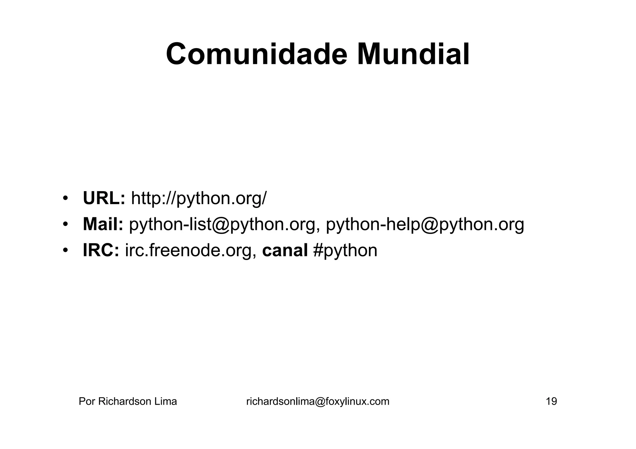 Comunidade Mundial



• URL: http://python.org/
• Mail: python-list@python.org, python-help@python.org
• IRC: irc.freenode.org, canal #python




 Por Richardson Lima   richardsonlima@foxylinux.com      19
 