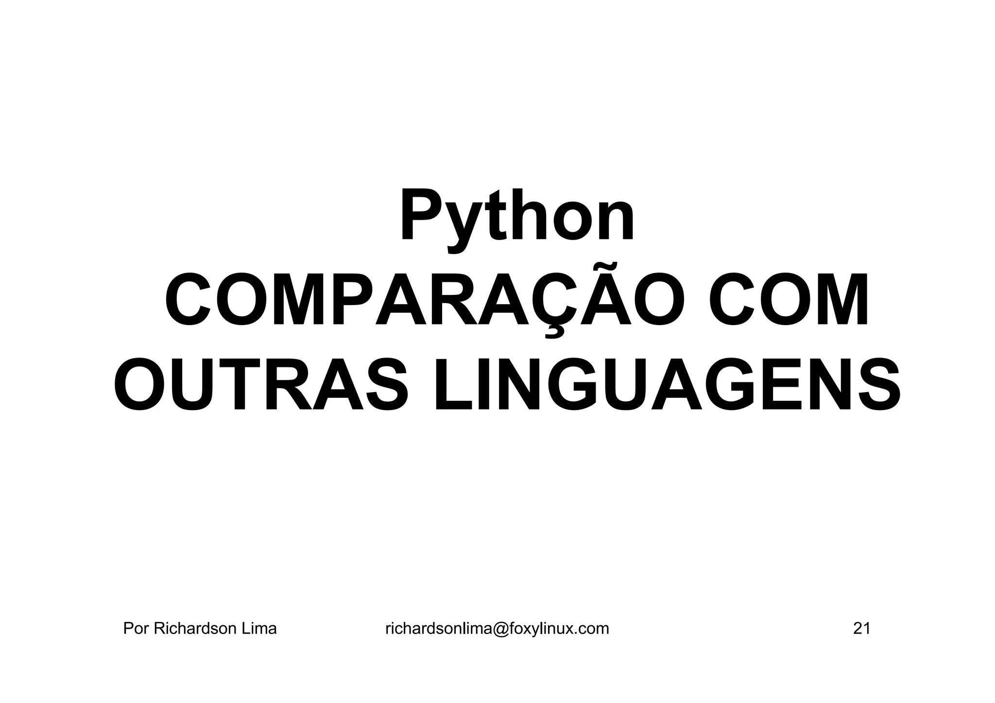 Python
 COMPARAÇÃO COM
OUTRAS LINGUAGENS


Por Richardson Lima   richardsonlima@foxylinux.com   21
 