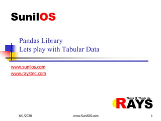 www.sunilos.com
www.raystec.com
Pandas Library
Lets play with Tabular Data
6/1/2020 www.SunilOS.com 1
 