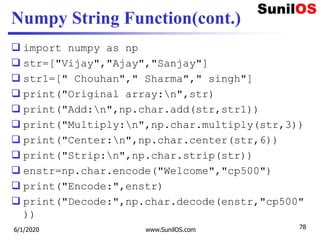 Numpy String Function(cont.)
 import numpy as np
 str=["Vijay","Ajay","Sanjay"]
 str1=[" Chouhan"," Sharma"," singh"]
...