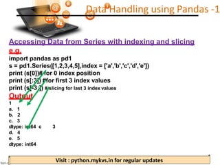 Visit : python.mykvs.in for regular updates
Accessing Data from Series with indexing and slicing
e.g.
import pandas as pd1...