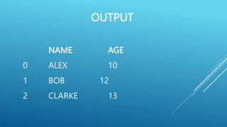 OUTPUT
NAME AGE
0 ALEX 10
1 BOB 12
2 CLARKE 13
 