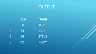 OUTPUT
AGE NAME
0 28 TOM
1 34 JACK
2 29 STEVE
3 42 RICKY
 