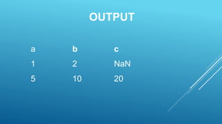 OUTPUT
a b c
1 2 NaN
5 10 20
 