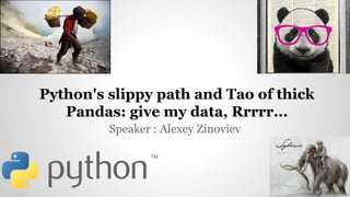 Speaker : Alexey Zinoviev
Python's slippy path and Tao of thick
Pandas: give my data, Rrrrr...
 