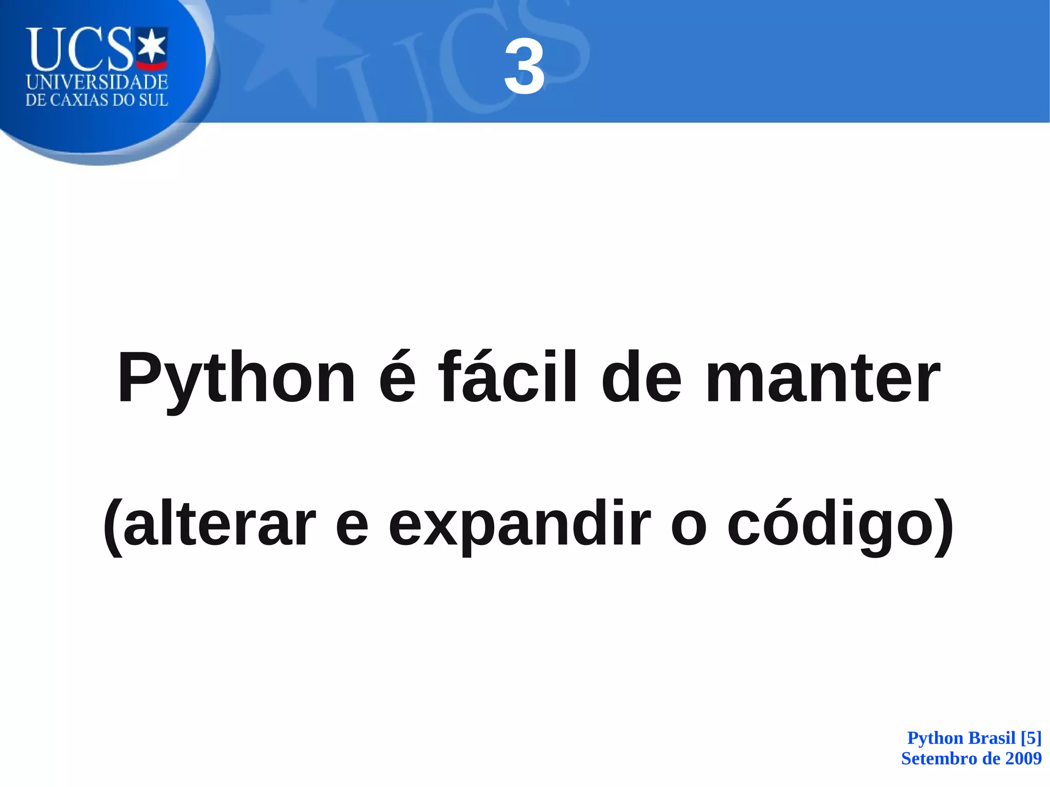 3


Python é fácil de manter

(alterar e expandir o código)


                            Python Brasil [5]
                           Setembro de 2009
 