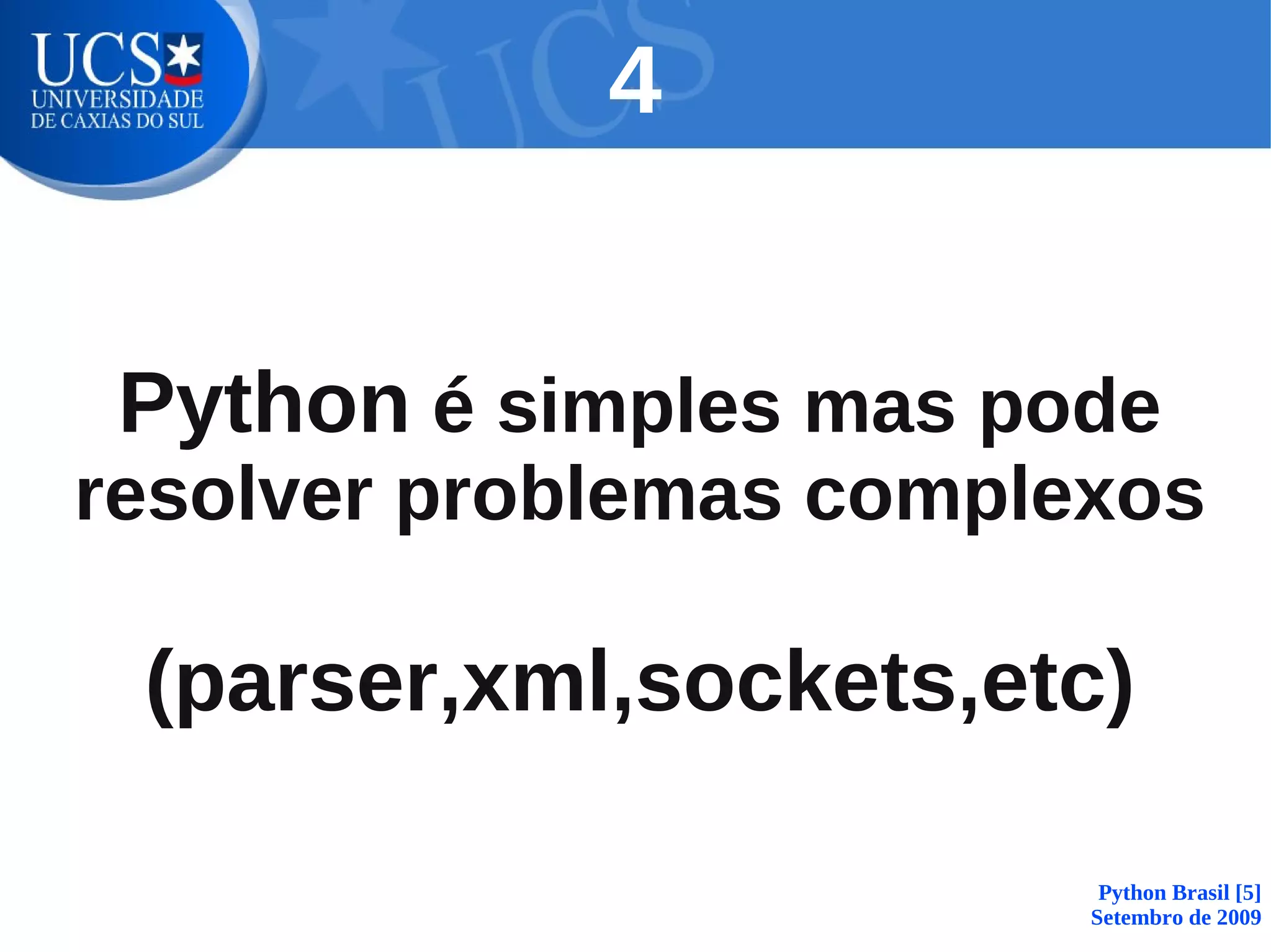 4


 Python é simples mas pode
resolver problemas complexos

 (parser,xml,sockets,etc)

                          Python Brasil [5]
                         Setembro de 2009
 