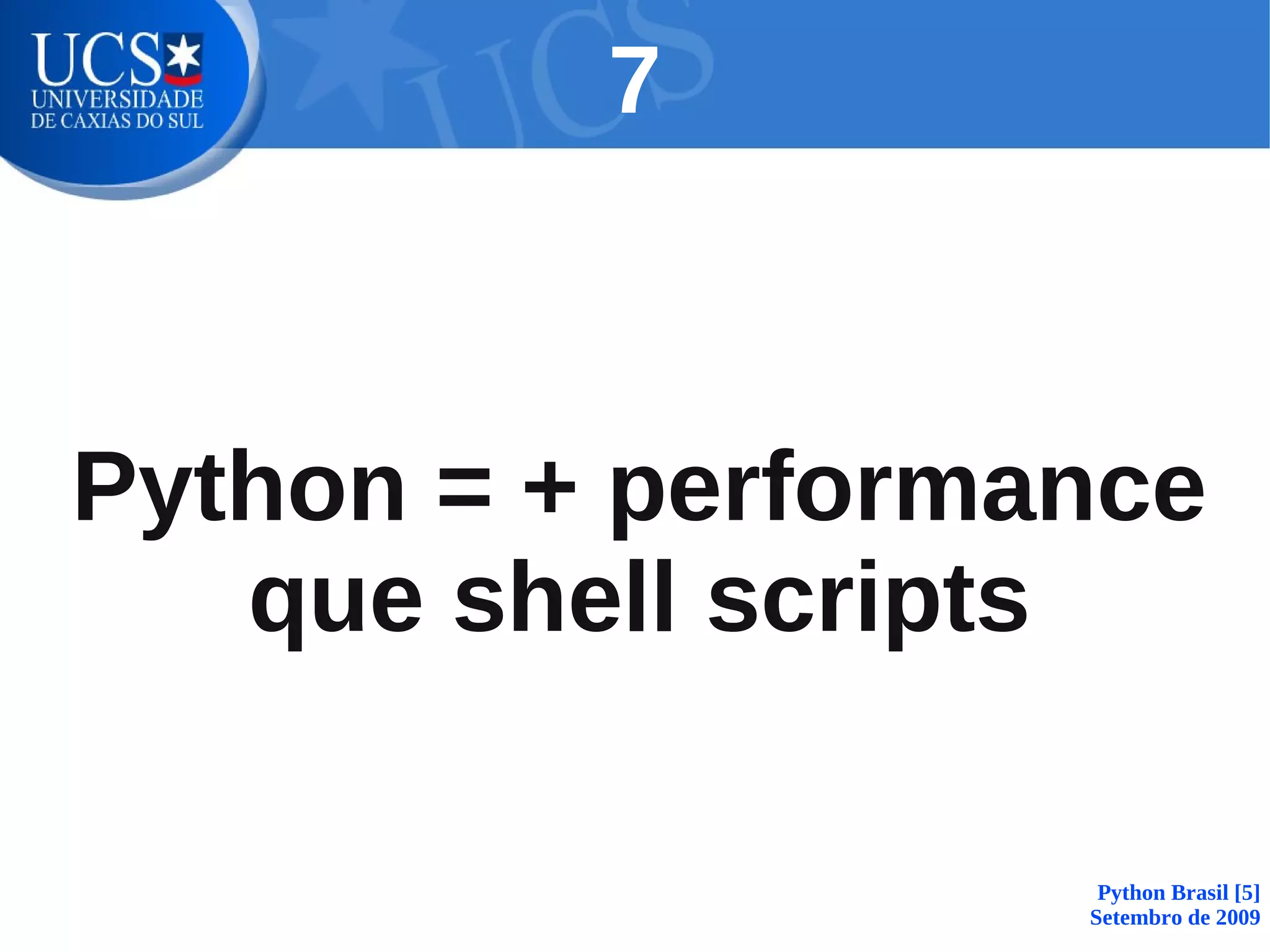 7



Python = + performance
   que shell scripts

                    Python Brasil [5]
                   Setembro de 2009
 
