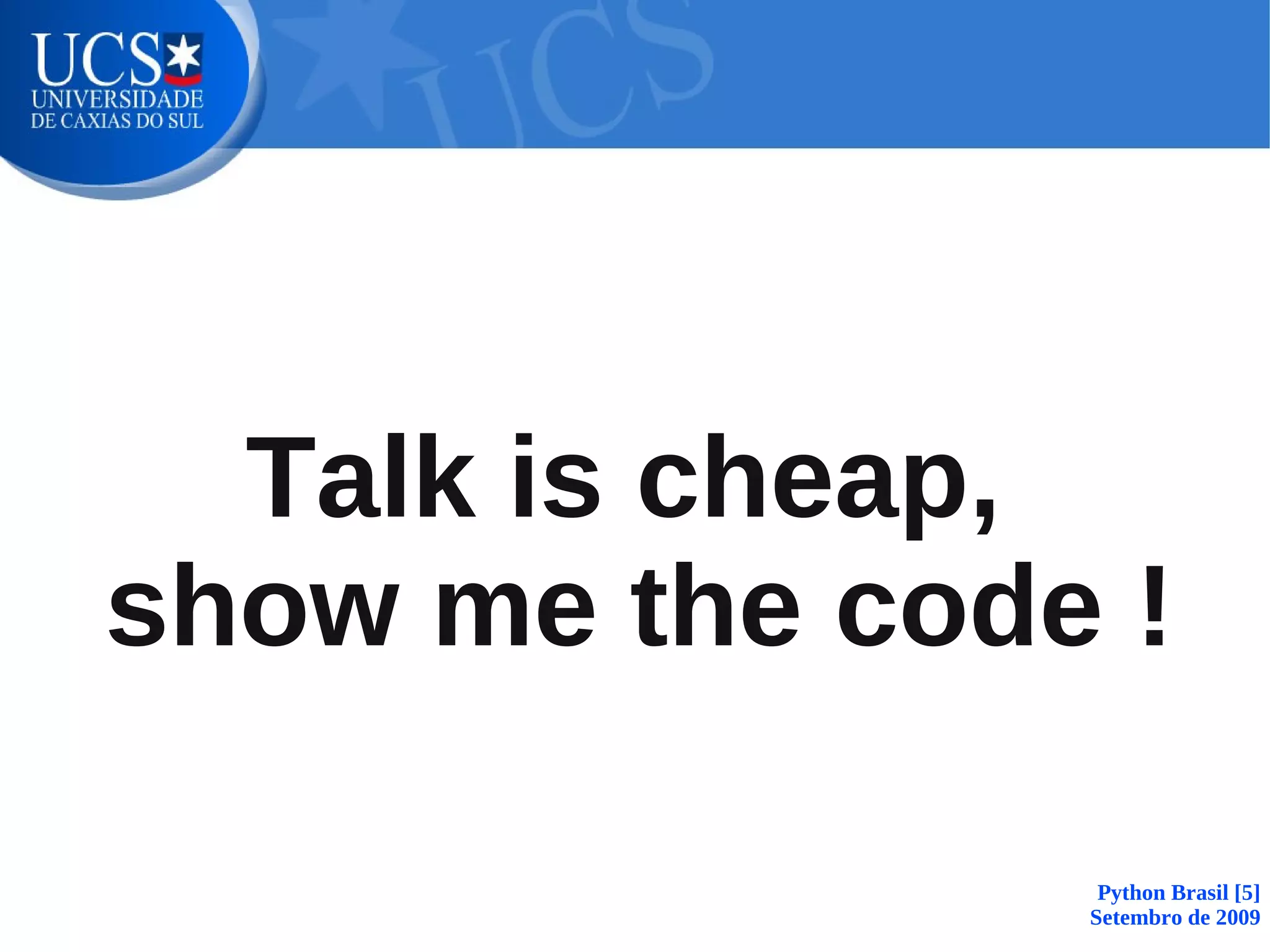 Talk is cheap,
show me the code !

                 Python Brasil [5]
                Setembro de 2009
 