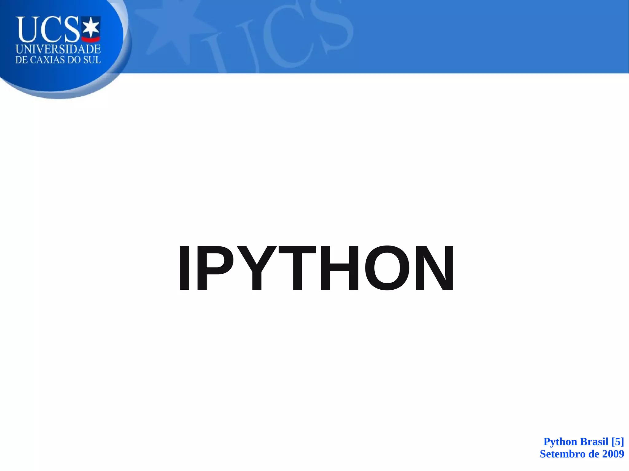 IPYTHON

           Python Brasil [5]
          Setembro de 2009
 