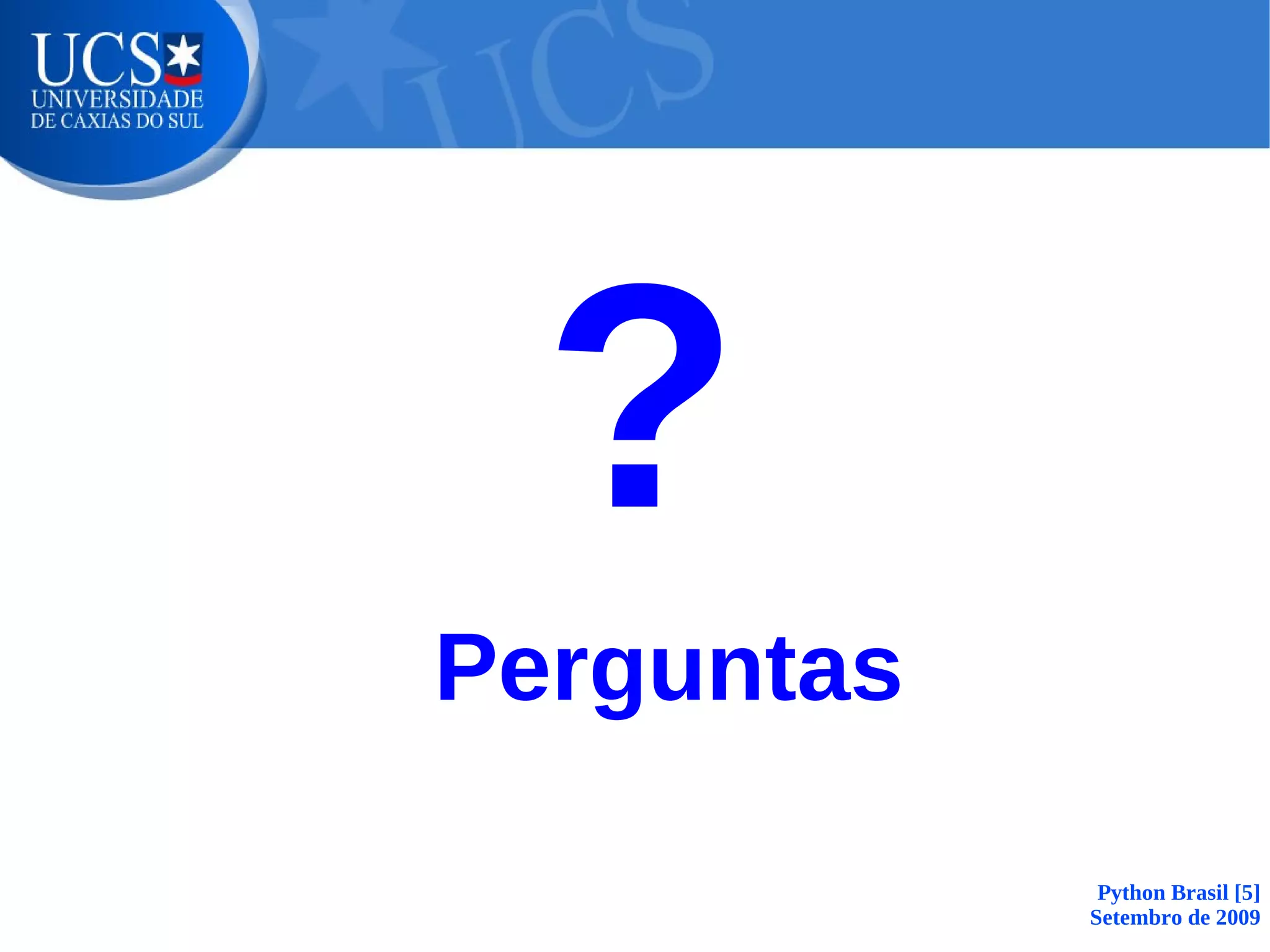 ?
Perguntas

             Python Brasil [5]
            Setembro de 2009
 