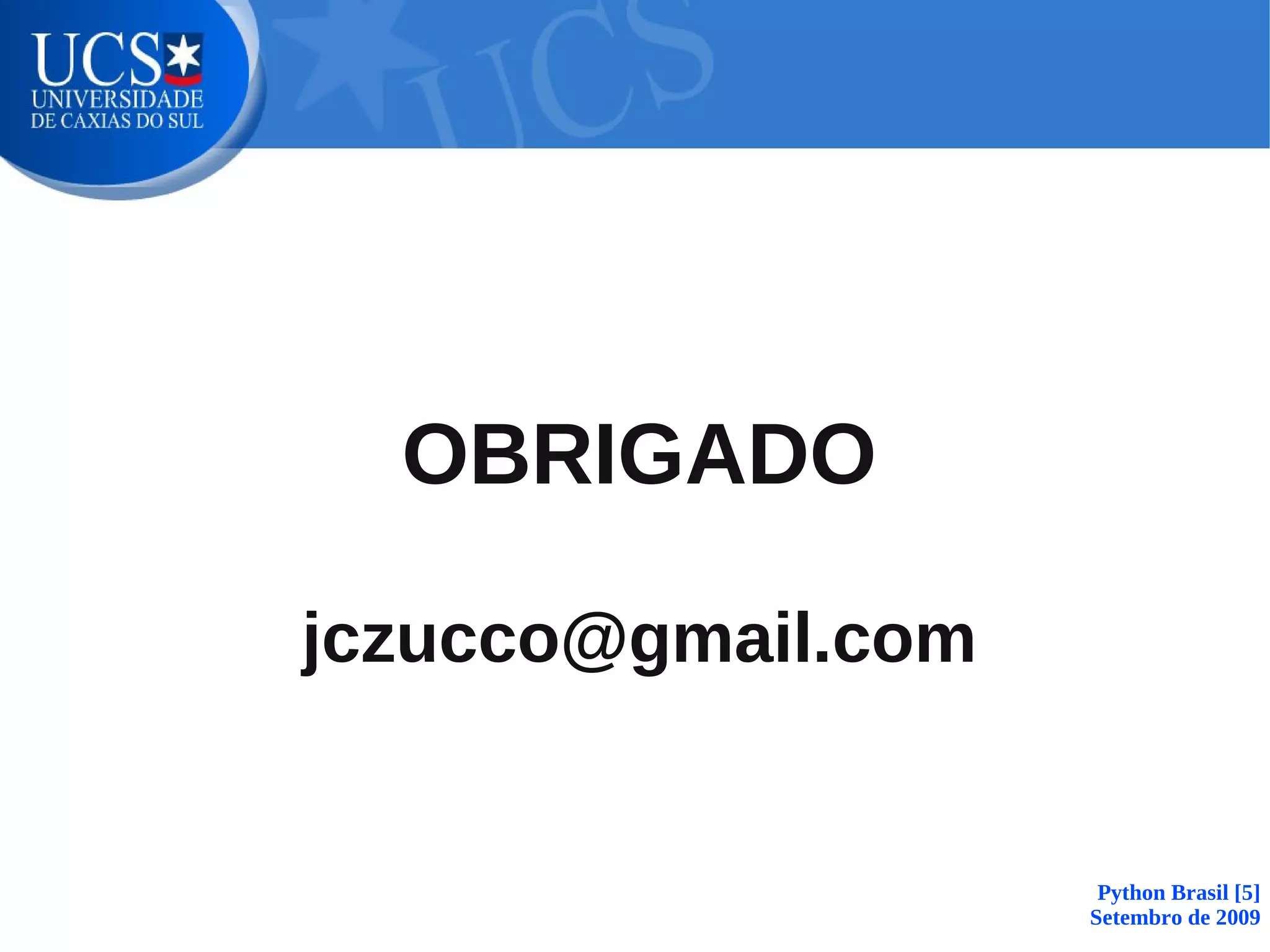OBRIGADO

jczucco@gmail.com


                     Python Brasil [5]
                    Setembro de 2009
 
