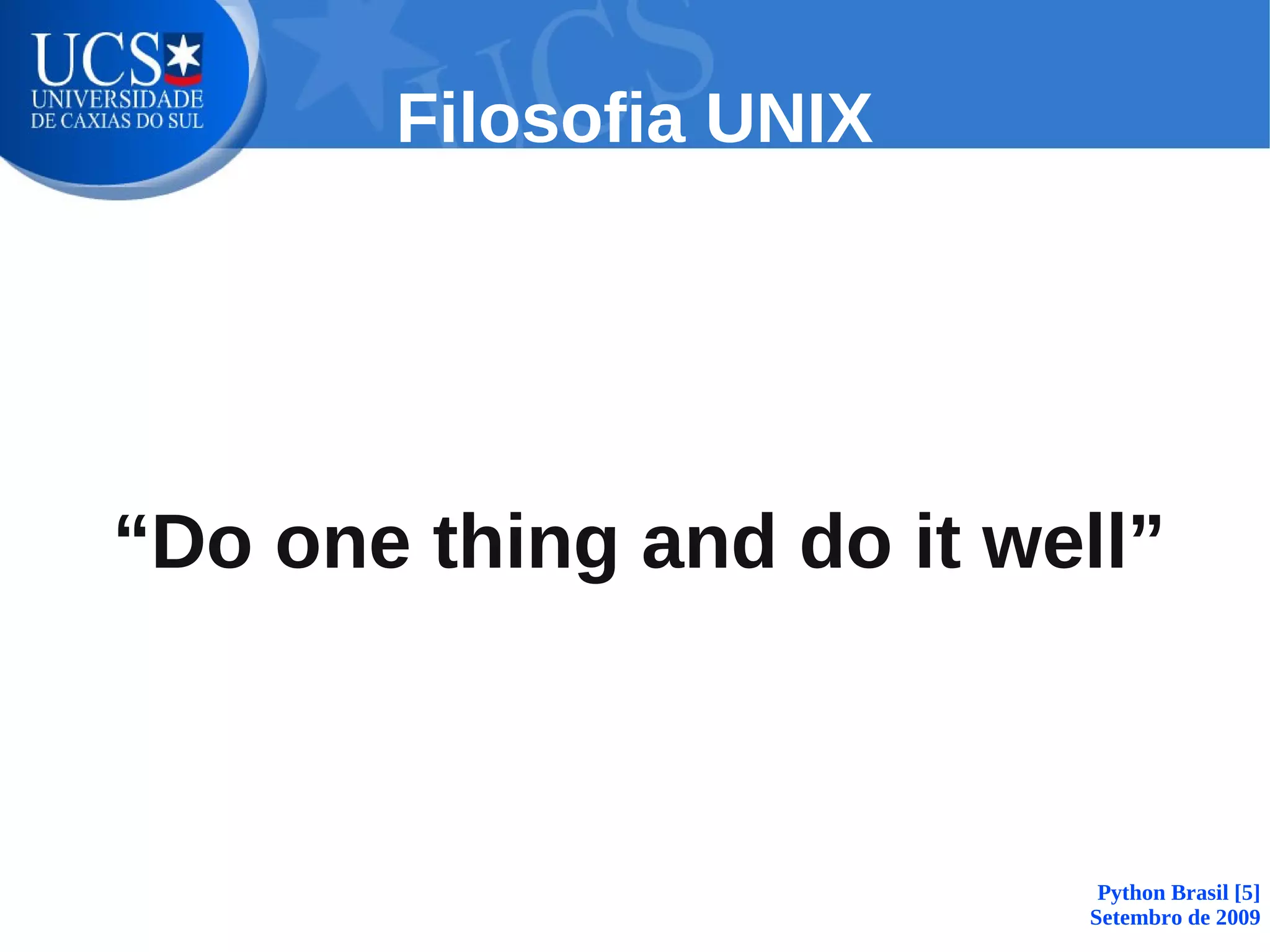 Filosofia UNIX




“Do one thing and do it well”



                           Python Brasil [5]
                          Setembro de 2009
 