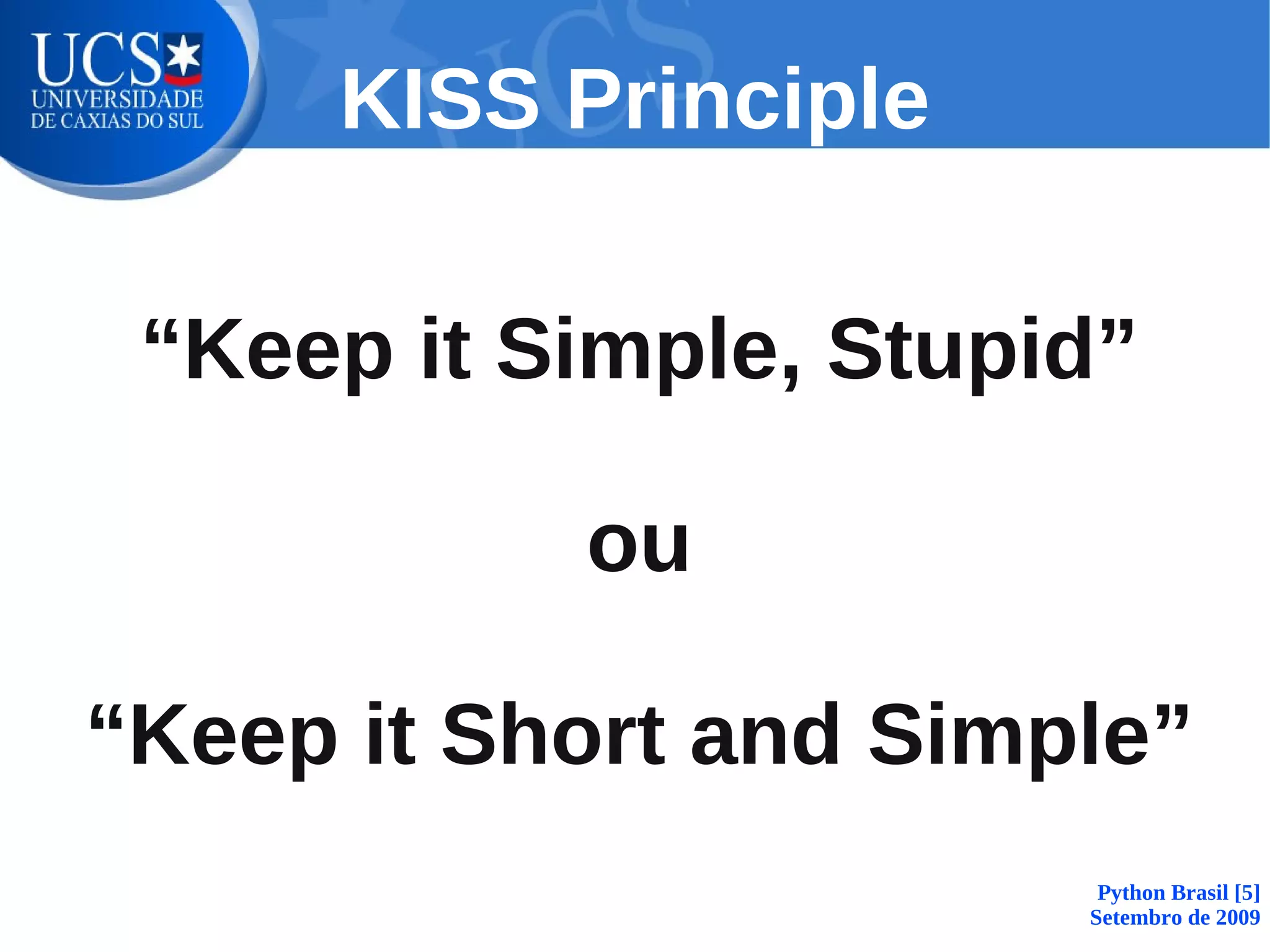 KISS Principle

 “Keep it Simple, Stupid”

           ou

“Keep it Short and Simple”
                        Python Brasil [5]
                       Setembro de 2009
 