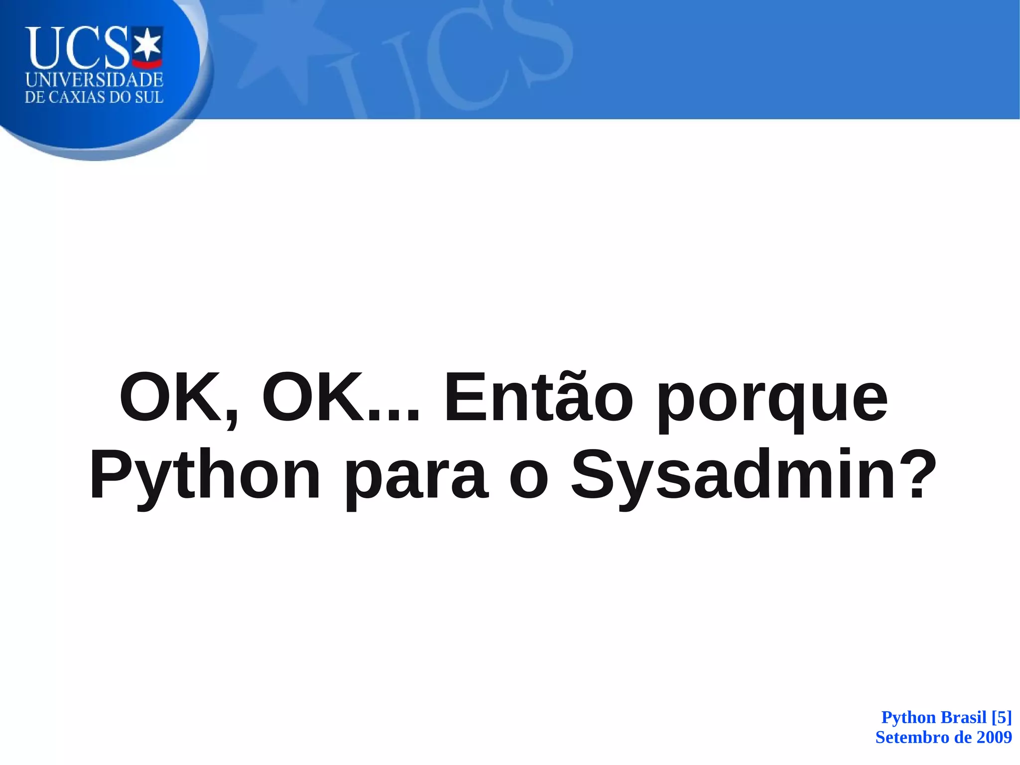 OK, OK... Então porque
Python para o Sysadmin?


                      Python Brasil [5]
                     Setembro de 2009
 