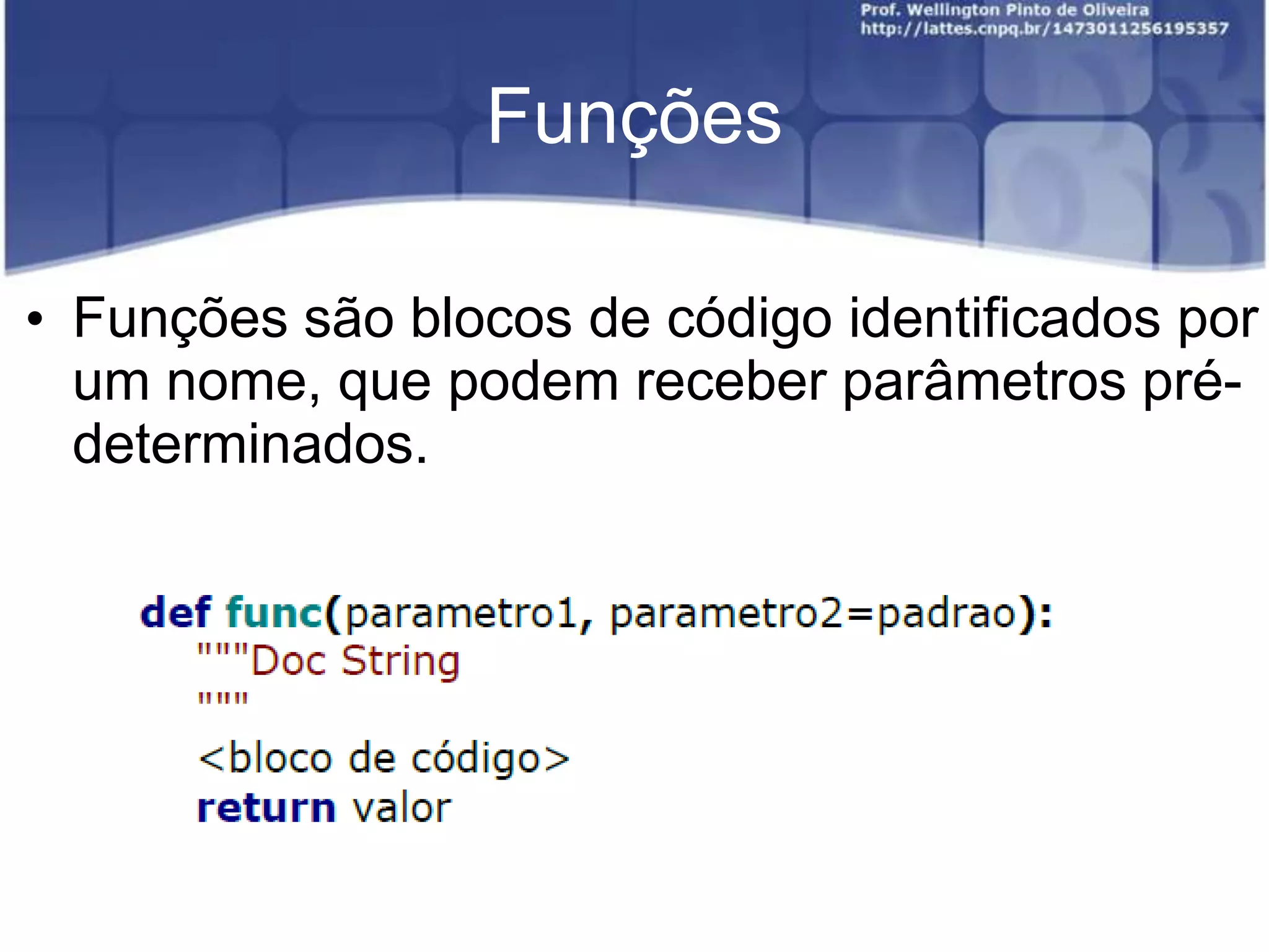 Funções
• Funções são blocos de código identificados por
um nome, que podem receber parâmetros prédeterminados.

 