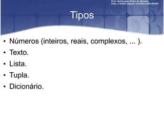 Tipos
• Números (inteiros, reais, complexos, ... ).
• Texto.
• Lista.
• Tupla.

• Dicionário.

 