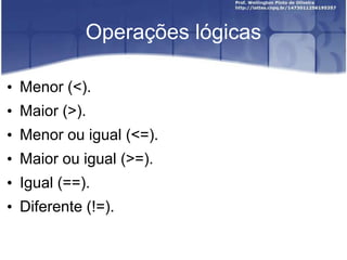 Operações lógicas
• Menor (<).
• Maior (>).
• Menor ou igual (<=).
• Maior ou igual (>=).

• Igual (==).
• Diferente (!=).

 