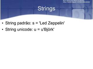 Strings
• String padrão: s = 'Led Zeppelin'
• String unicode: u = u'Björk'

 