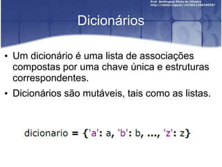Dicionários
• Um dicionário é uma lista de associações
compostas por uma chave única e estruturas
correspondentes.
• Dicionários são mutáveis, tais como as listas.

 