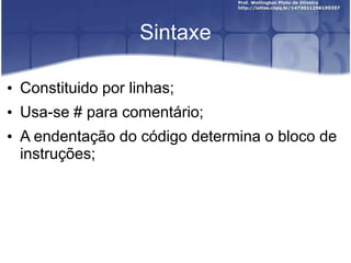Sintaxe
• Constituido por linhas;
• Usa-se # para comentário;
• A endentação do código determina o bloco de
instruções;

 