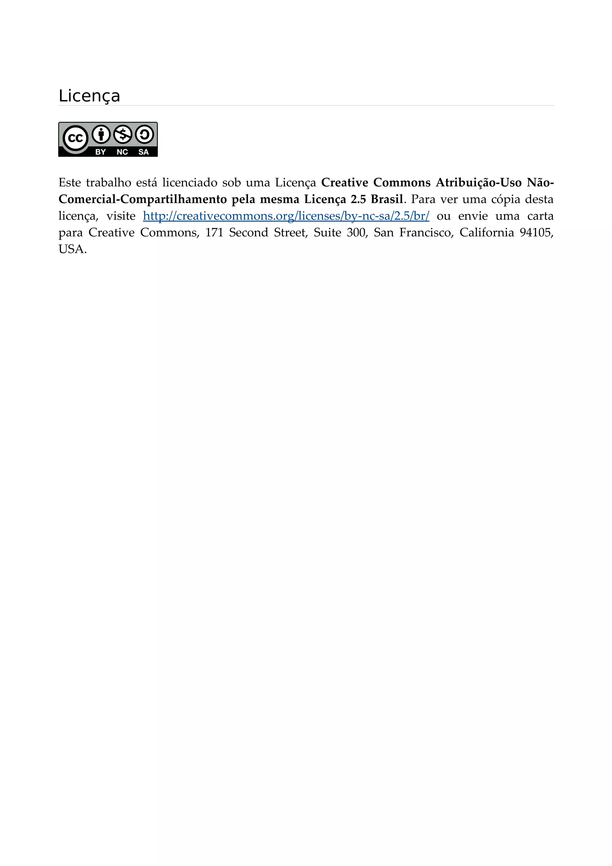 Licença
Este trabalho está licenciado sob uma Licença Creative Commons Atribuição-Uso Não-
Comercial-Compartilhamento pela mesma Licença 2.5 Brasil. Para ver uma cópia desta
licença, visite http://creativecommons.org/licenses/by-nc-sa/2.5/br/ ou envie uma carta
para Creative Commons, 171 Second Street, Suite 300, San Francisco, California 94105,
USA.
 