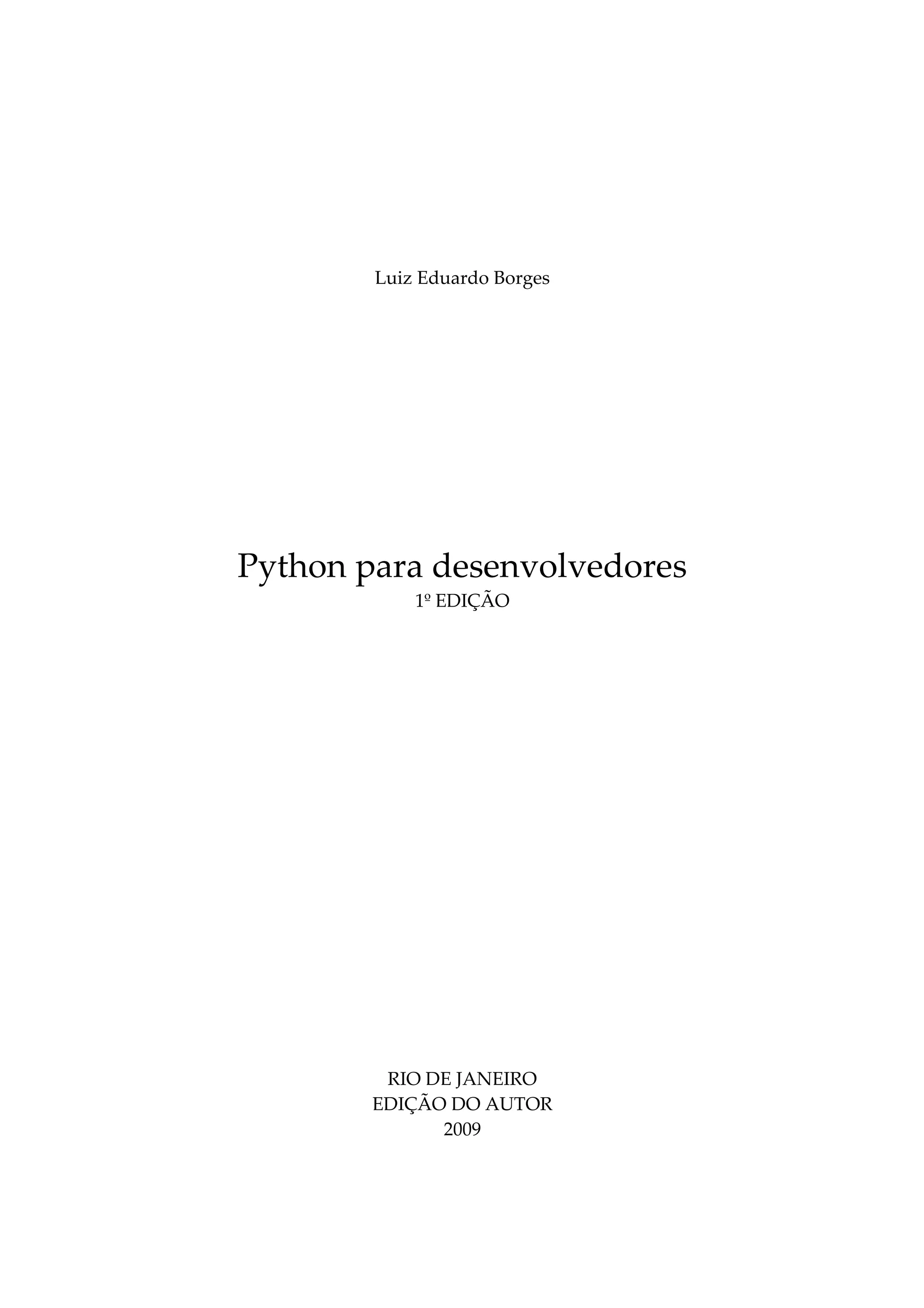 Luiz Eduardo Borges
Python para desenvolvedores
1º EDIÇÃO
RIO DE JANEIRO
EDIÇÃO DO AUTOR
2009
 