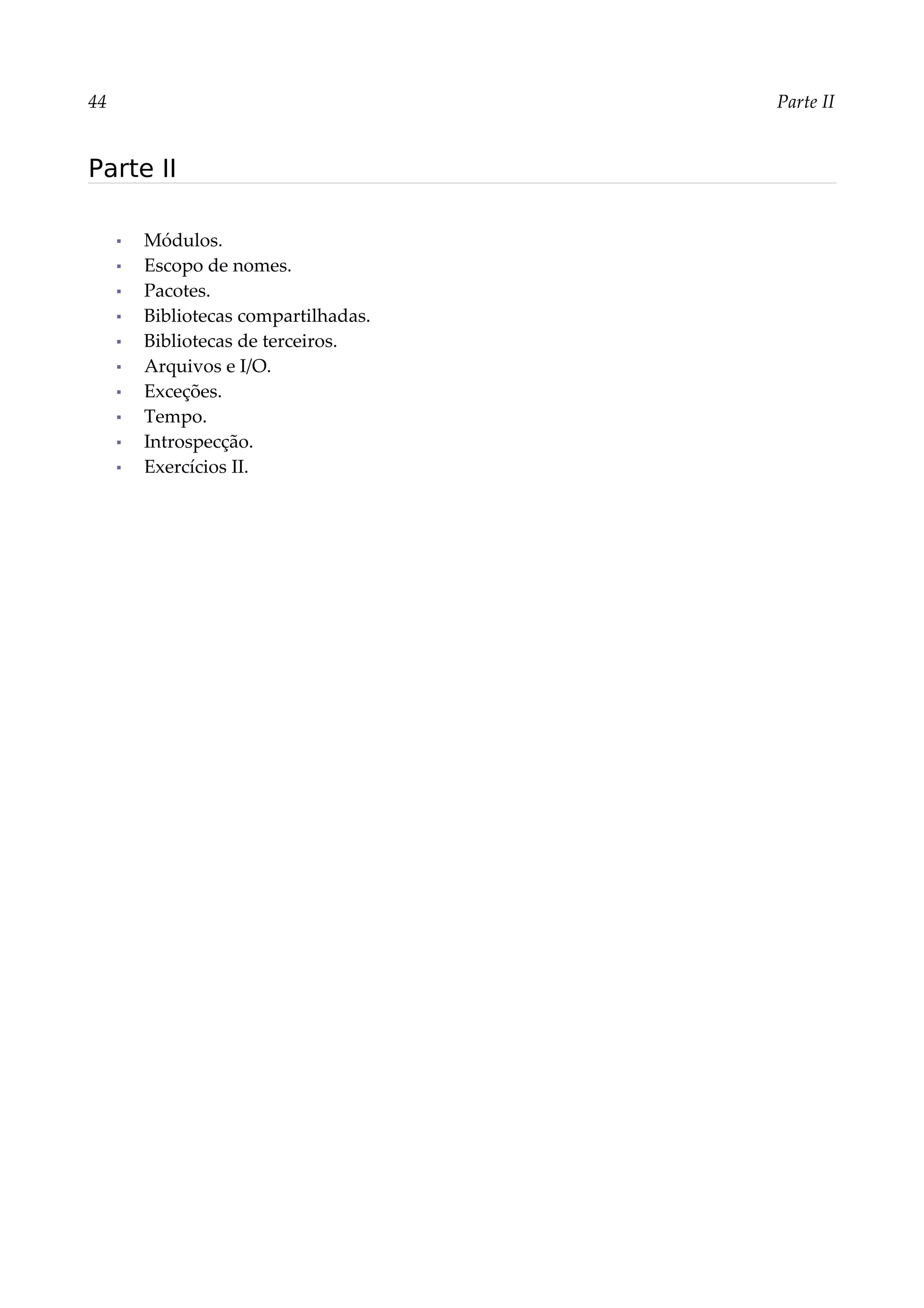44 Parte II
Parte II
▪ Módulos.
▪ Escopo de nomes.
▪ Pacotes.
▪ Bibliotecas compartilhadas.
▪ Bibliotecas de terceiros.
▪ Arquivos e I/O.
▪ Exceções.
▪ Tempo.
▪ Introspecção.
▪ Exercícios II.
 
