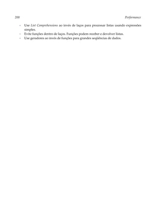 200 Performance
▪ Use List Comprehensions ao invés de laços para processar listas usando expressões
simples.
▪ Evite funções dentro de laços. Funções podem receber e devolver listas.
▪ Use geradores ao invés de funções para grandes seqüências de dados.
 