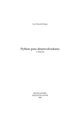 Luiz Eduardo Borges
Python para desenvolvedores
1º EDIÇÃO
RIO DE JANEIRO
EDIÇÃO DO AUTOR
2009
 