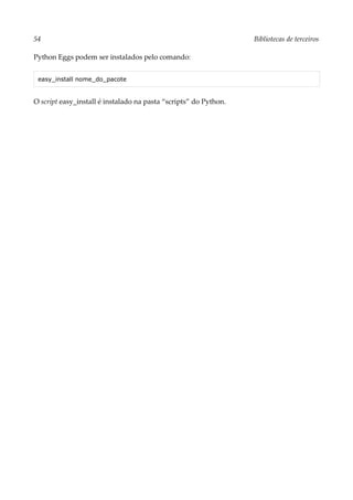 54 Bibliotecas de terceiros
Python Eggs podem ser instalados pelo comando:
easy_install nome_do_pacote
O script easy_install é instalado na pasta “scripts” do Python.
 