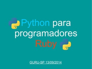 Python para 
programadores 
Ruby 
GURU-SP 13/09/2014 
 