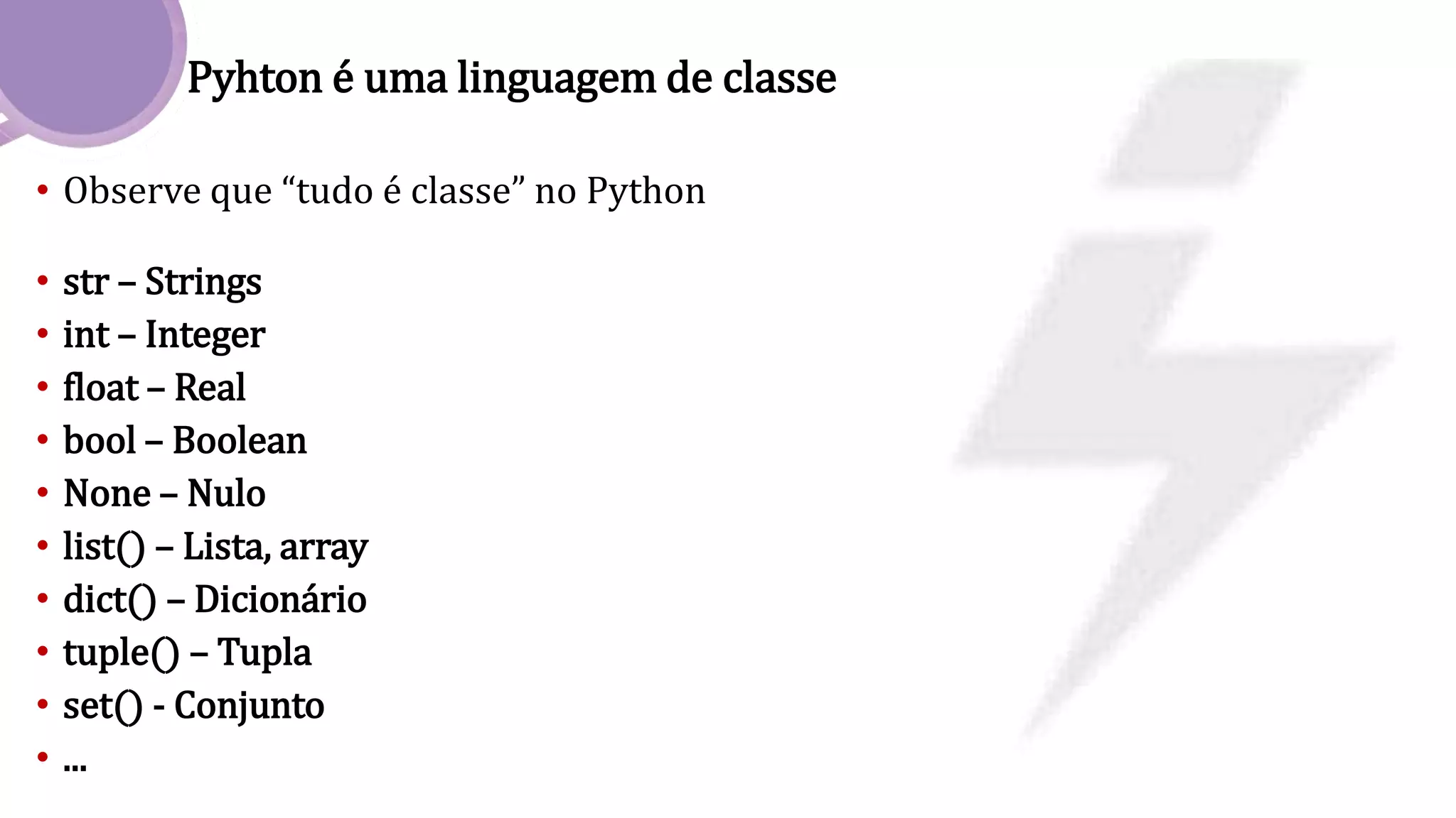 Pyhton é uma linguagem de classe
• Observe que “tudo é classe” no Python
• str – Strings
• int – Integer
• float – Real
• bool – Boolean
• None – Nulo
• list() – Lista, array
• dict() – Dicionário
• tuple() – Tupla
• set() - Conjunto
• ...
 