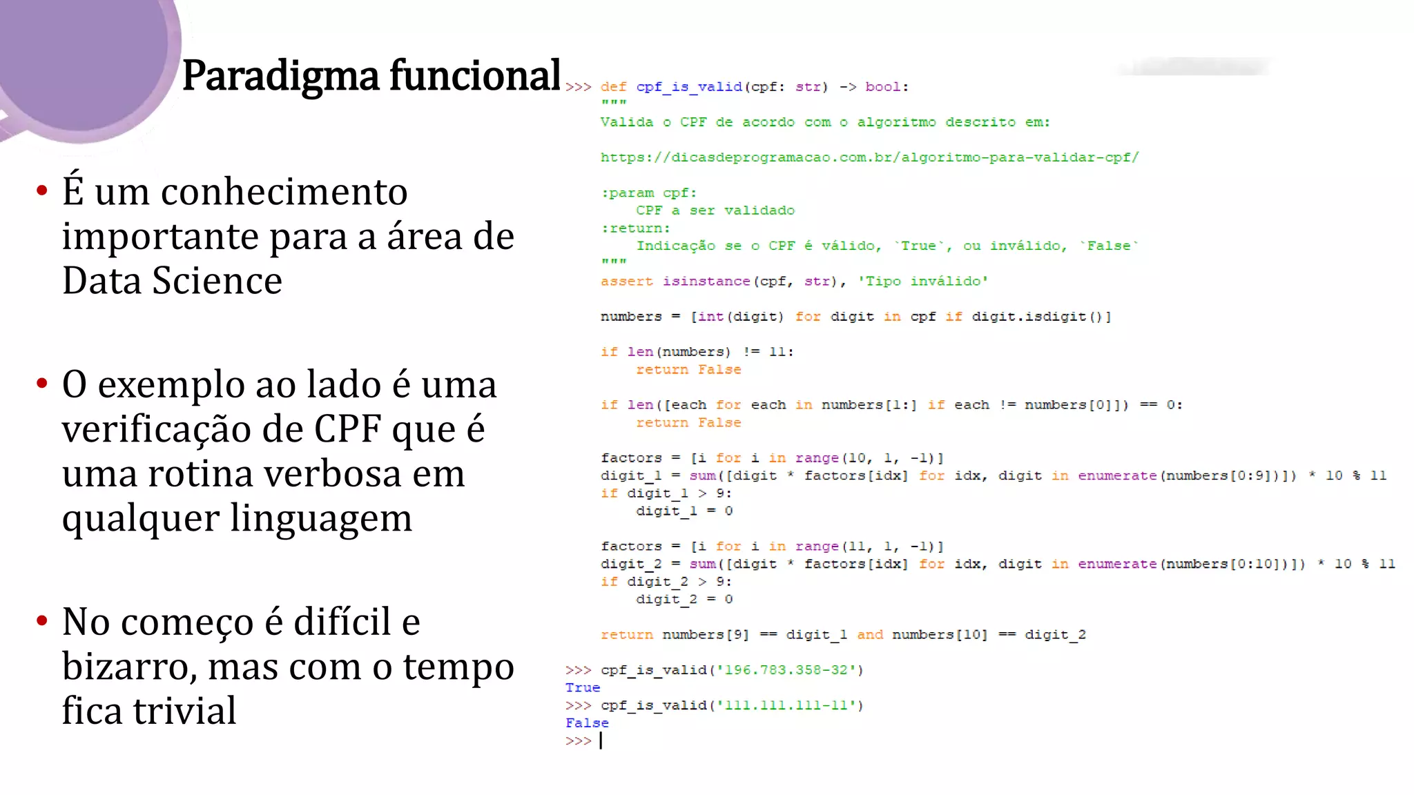 Paradigma funcional
• É um conhecimento
importante para a área de
Data Science
• O exemplo ao lado é uma
verificação de CPF que é
uma rotina verbosa em
qualquer linguagem
• No começo é difícil e
bizarro, mas com o tempo
fica trivial
 