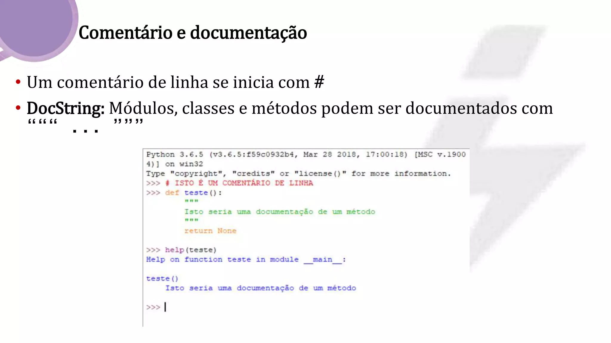 Comentário e documentação
• Um comentário de linha se inicia com #
• DocString: Módulos, classes e métodos podem ser documentados com
“““ ... ”””
 