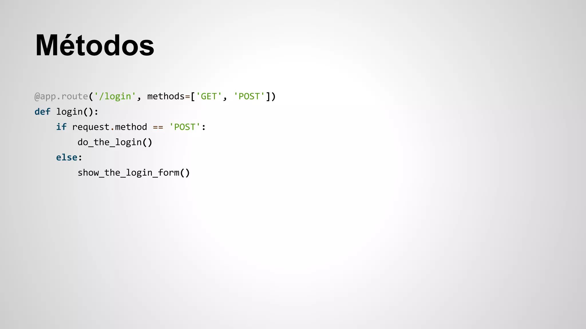 Métodos
@app.route('/login', methods=['GET', 'POST'])
def login():
if request.method == 'POST':
do_the_login()
else:
show_the_login_form()
 