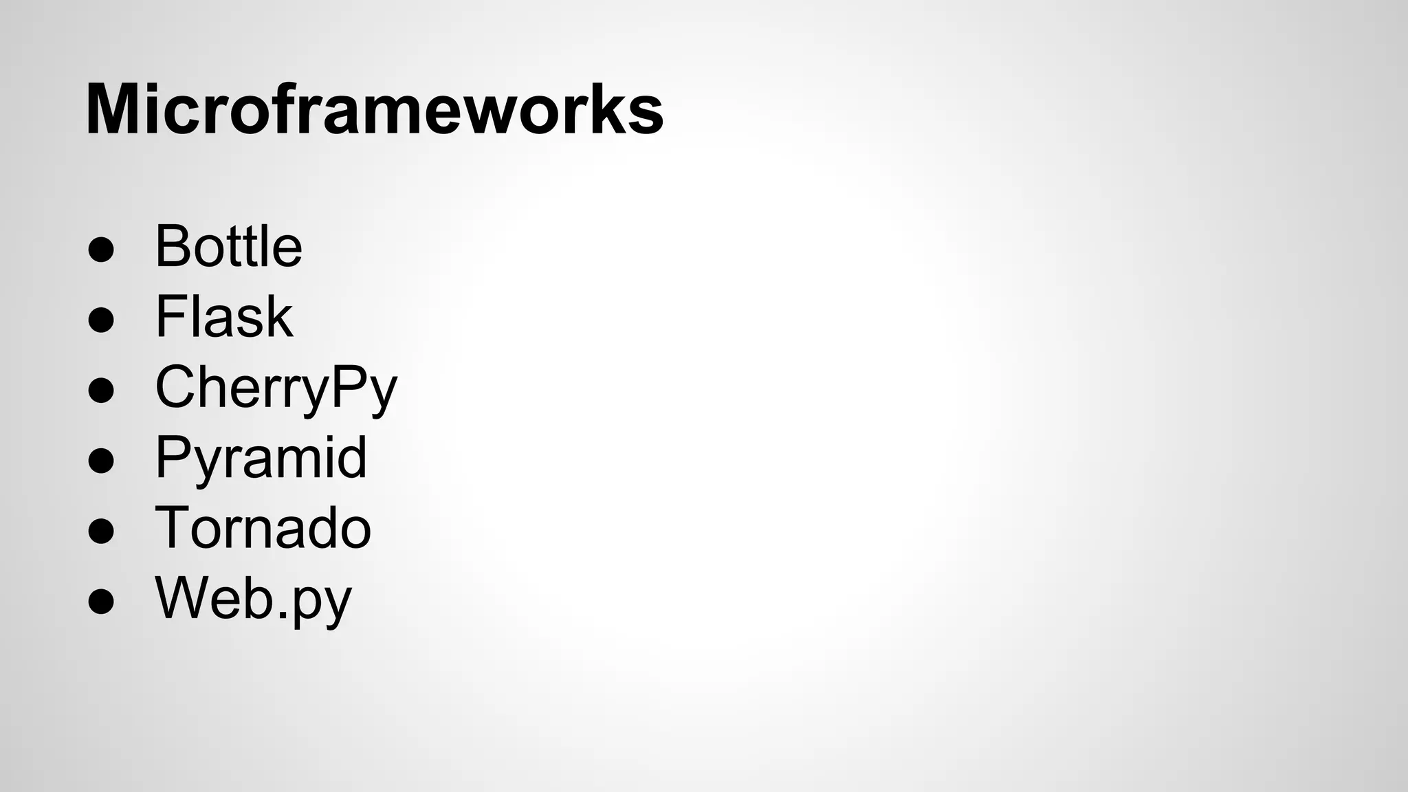 Microframeworks
● Bottle
● Flask
● CherryPy
● Pyramid
● Tornado
● Web.py
 