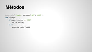 Métodos
@app.route('/login', methods=['GET', 'POST'])
def login():
if request.method == 'POST':
do_the_login()
else:
show_the_login_form()
 